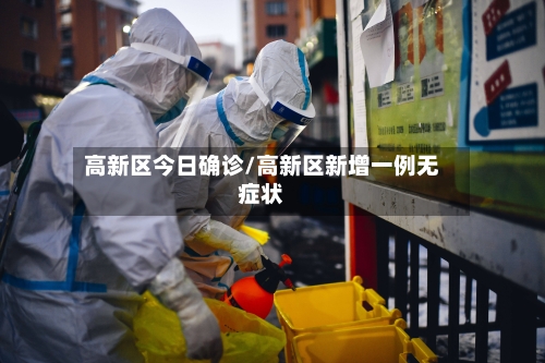 高新区今日确诊/高新区新增一例无症状