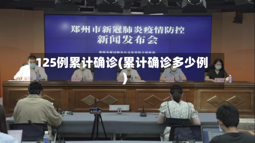 125例累计确诊(累计确诊多少例)-第2张图片