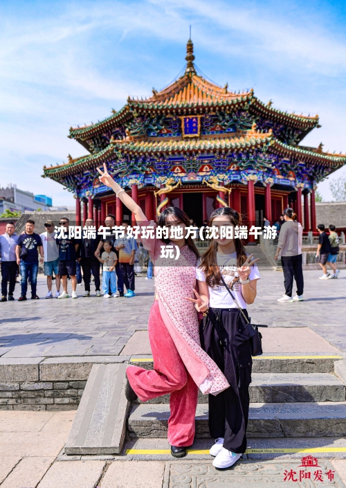 沈阳端午节好玩的地方(沈阳端午游玩)