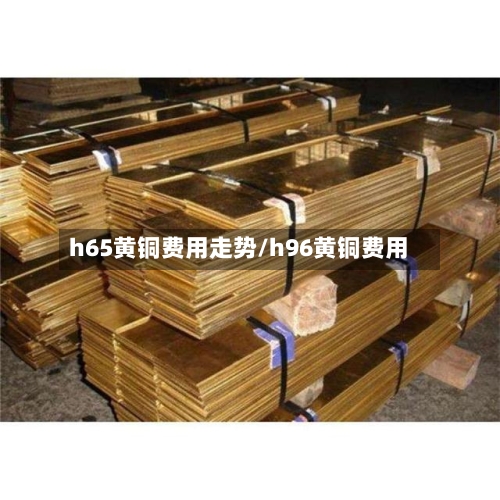 h65黄铜费用走势/h96黄铜费用-第2张图片