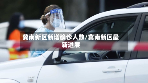 冀南新区新增确诊人数/冀南新区最新进展-第3张图片