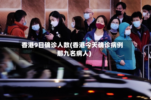 香港9日确诊人数(香港今天确诊病例那九名病人)