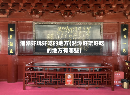 湘潭好玩好吃的地方(湘潭好玩好吃的地方有哪些)-第2张图片
