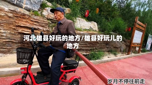 河北雄县好玩的地方/雄县好玩儿的地方