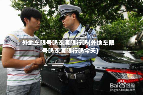 外地车限号吗涞源限行吗(外地车限号吗涞源限行吗今天)