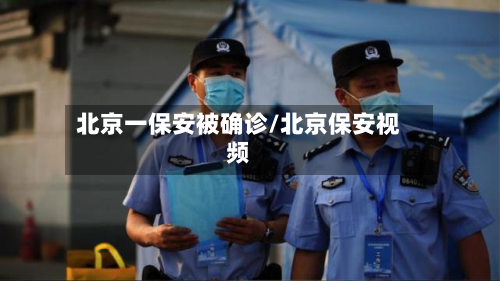 北京一保安被确诊/北京保安视频