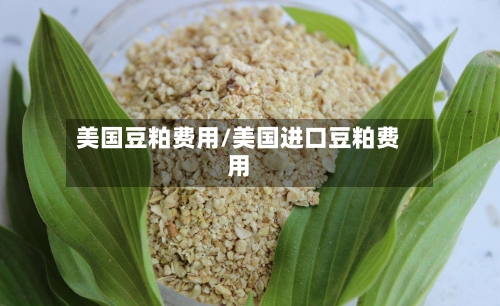美国豆粕费用/美国进口豆粕费用-第2张图片