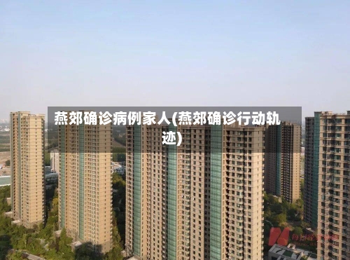 燕郊确诊病例家人(燕郊确诊行动轨迹)