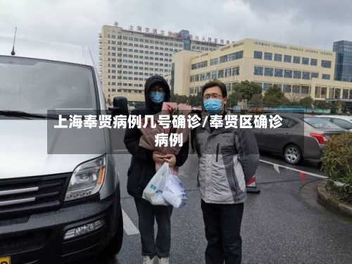 上海奉贤病例几号确诊/奉贤区确诊病例