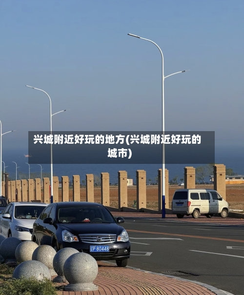 兴城附近好玩的地方(兴城附近好玩的城市)-第2张图片
