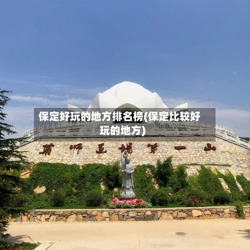 保定好玩的地方排名榜(保定比较好玩的地方)-第2张图片