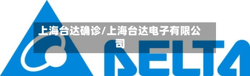 上海台达确诊/上海台达电子有限公司