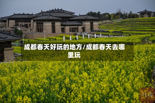 成都春天好玩的地方/成都春天去哪里玩-第2张图片