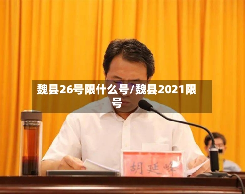 魏县26号限什么号/魏县2021限号