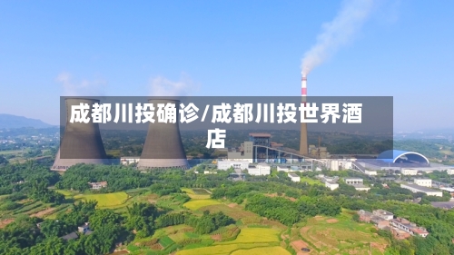 成都川投确诊/成都川投世界酒店