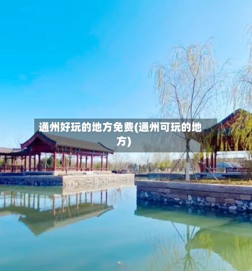 通州好玩的地方免费(通州可玩的地方)