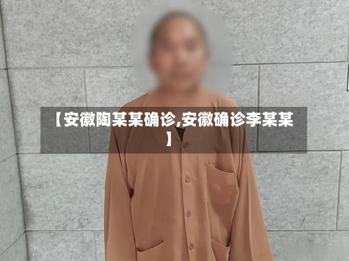 【安徽陶某某确诊,安徽确诊李某某】