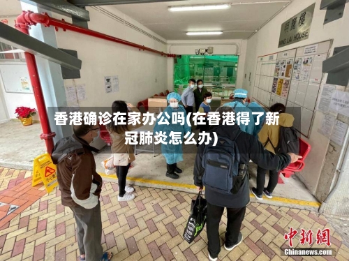 香港确诊在家办公吗(在香港得了新冠肺炎怎么办)-第2张图片