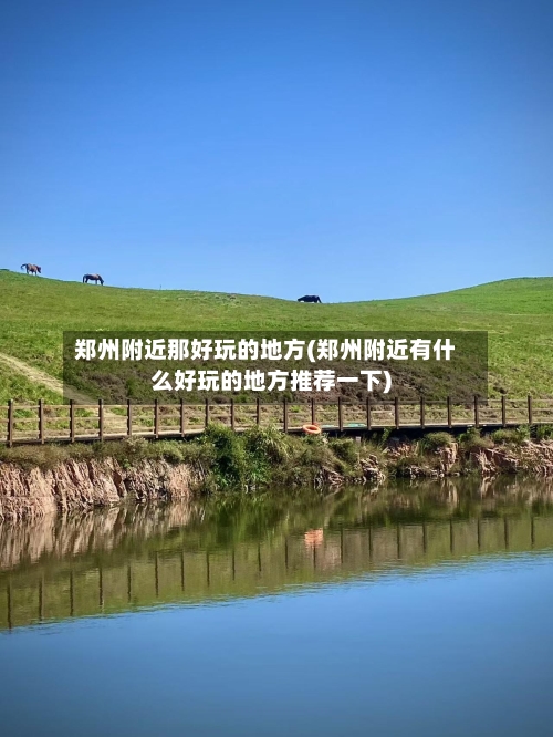郑州附近那好玩的地方(郑州附近有什么好玩的地方推荐一下)