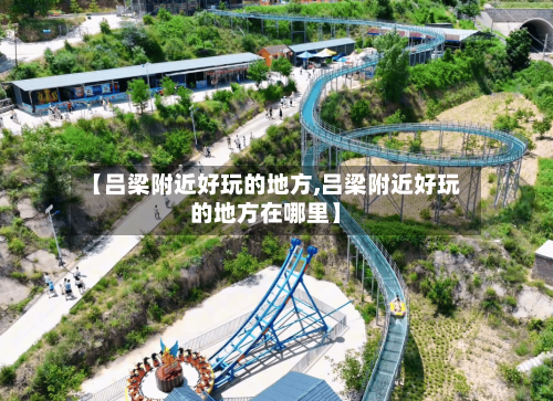 【吕梁附近好玩的地方,吕梁附近好玩的地方在哪里】-第2张图片