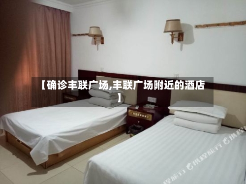 【确诊丰联广场,丰联广场附近的酒店】-第2张图片