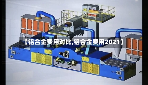 【铝合金费用对比,铝合金费用2021】-第2张图片