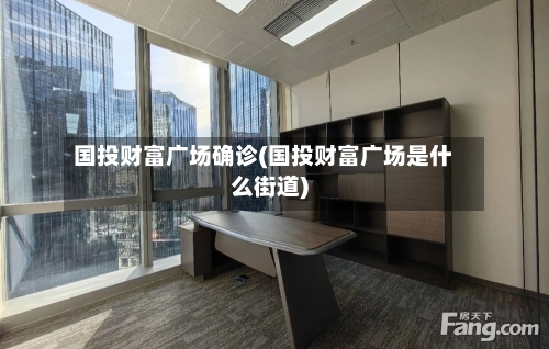 国投财富广场确诊(国投财富广场是什么街道)
