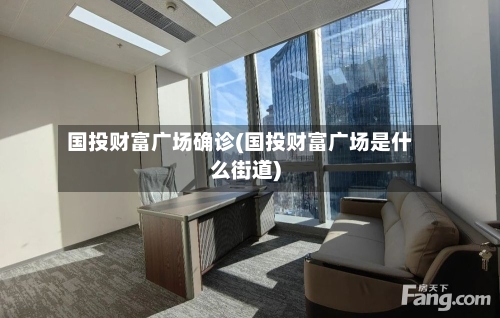 国投财富广场确诊(国投财富广场是什么街道)-第2张图片
