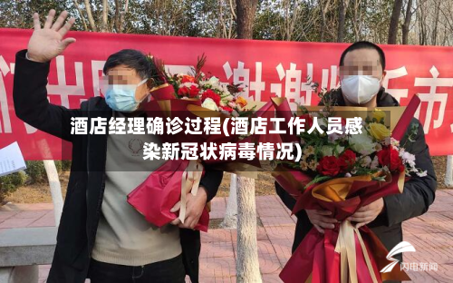酒店经理确诊过程(酒店工作人员感染新冠状病毒情况)