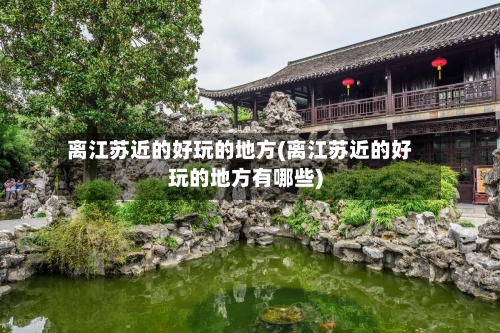 离江苏近的好玩的地方(离江苏近的好玩的地方有哪些)
