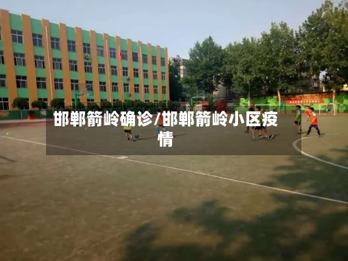 邯郸箭岭确诊/邯郸箭岭小区疫情