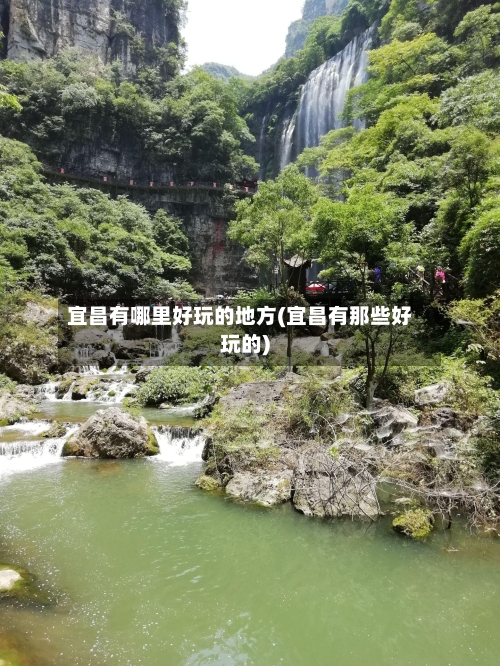 宜昌有哪里好玩的地方(宜昌有那些好玩的)-第2张图片