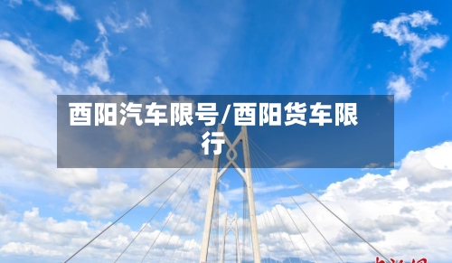 酉阳汽车限号/酉阳货车限行