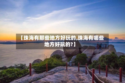 【珠海有那些地方好玩的,珠海有哪些地方好玩的?】