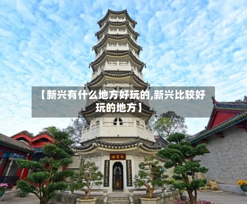 【新兴有什么地方好玩的,新兴比较好玩的地方】