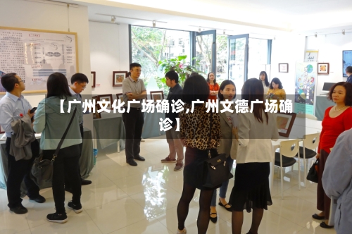 【广州文化广场确诊,广州文德广场确诊】-第3张图片