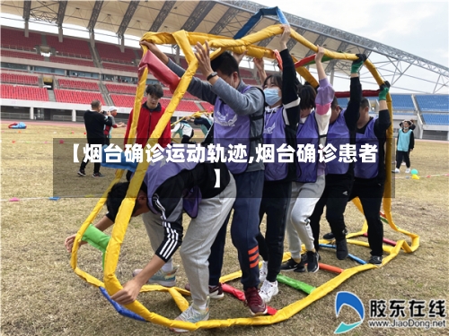 【烟台确诊运动轨迹,烟台确诊患者】-第2张图片