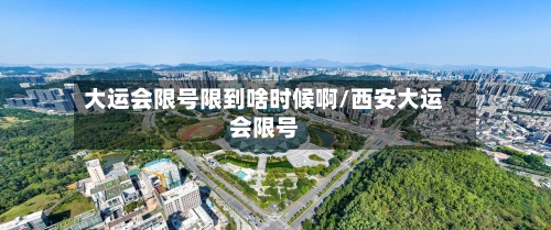 大运会限号限到啥时候啊/西安大运会限号-第2张图片