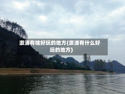 溆浦有啥好玩的地方(溆浦有什么好玩的地方)