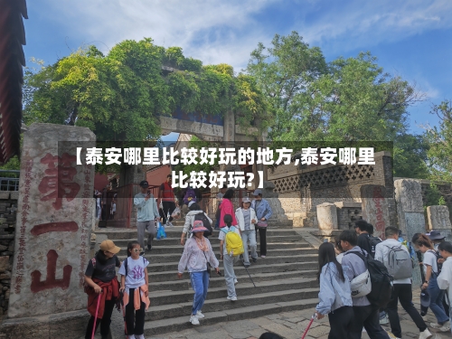 【泰安哪里比较好玩的地方,泰安哪里比较好玩?】