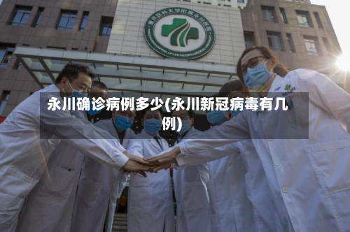 永川确诊病例多少(永川新冠病毒有几例)-第2张图片