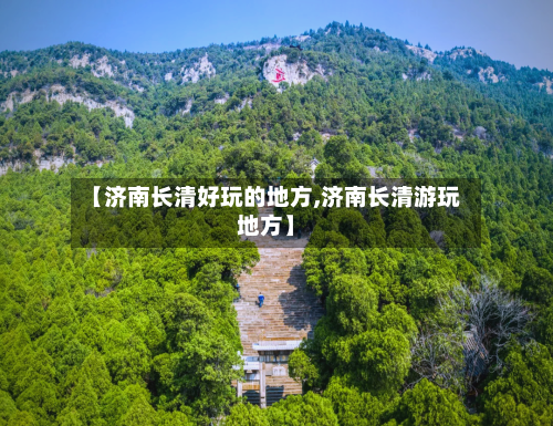 【济南长清好玩的地方,济南长清游玩地方】