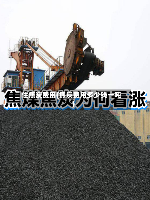 住焦炭费用(焦炭费用多少钱一吨)