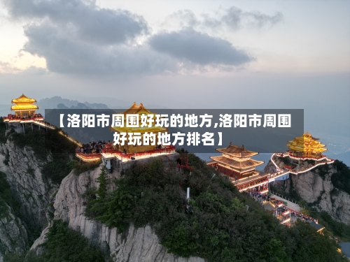 【洛阳市周围好玩的地方,洛阳市周围好玩的地方排名】-第3张图片
