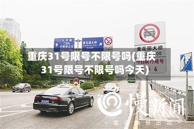 重庆31号限号不限号吗(重庆31号限号不限号吗今天)
