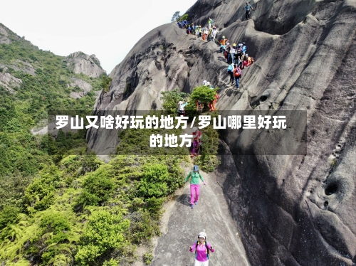 罗山又啥好玩的地方/罗山哪里好玩的地方