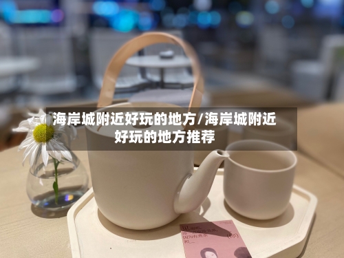 海岸城附近好玩的地方/海岸城附近好玩的地方推荐-第2张图片