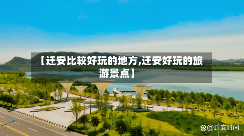 【迁安比较好玩的地方,迁安好玩的旅游景点】-第2张图片