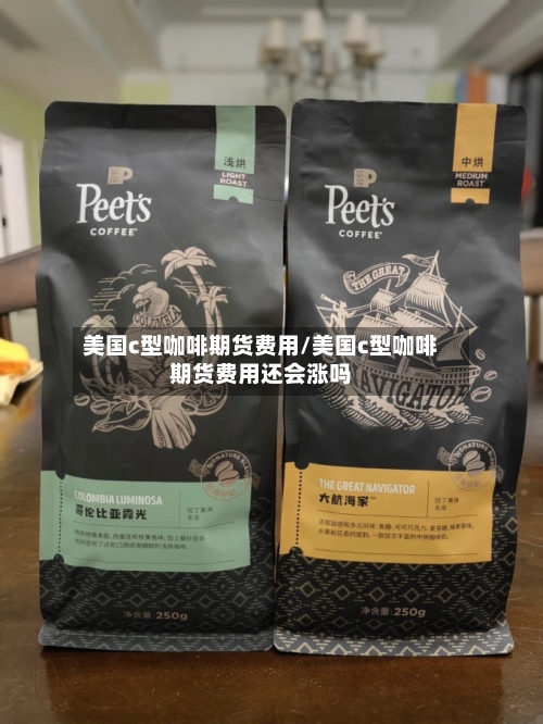 美国c型咖啡期货费用/美国c型咖啡期货费用还会涨吗