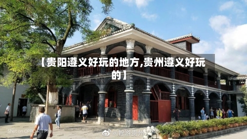 【贵阳遵义好玩的地方,贵州遵义好玩的】-第2张图片